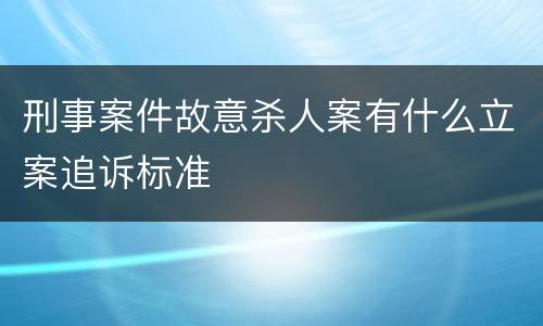 刑事案件故意杀人案有什么立案追诉标准
