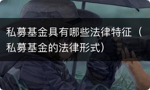 私募基金具有哪些法律特征（私募基金的法律形式）