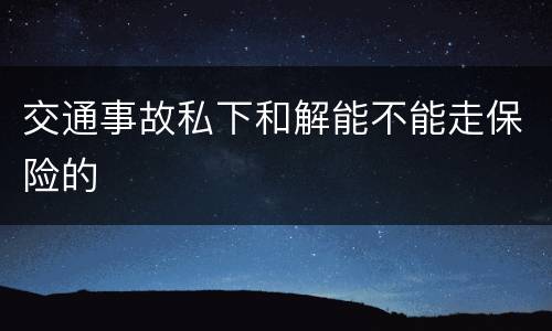 交通事故私下和解能不能走保险的