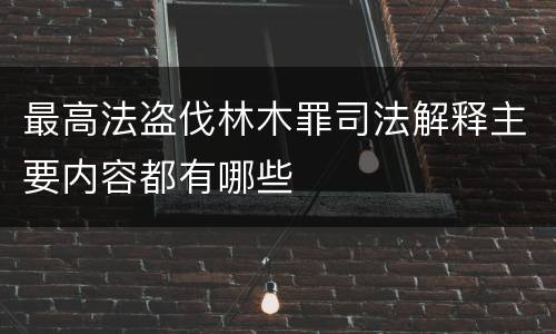 最高法盗伐林木罪司法解释主要内容都有哪些