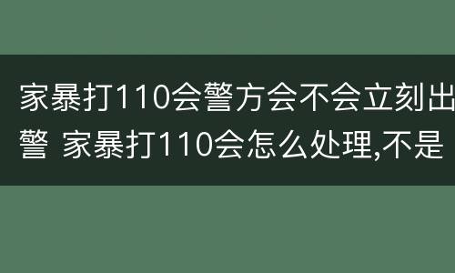 家暴打110会警方会不会立刻出警 家暴打110会怎么处理,不是当事人
