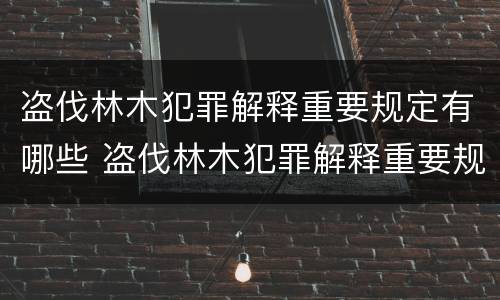 盗伐林木犯罪解释重要规定有哪些 盗伐林木犯罪解释重要规定有哪些问题