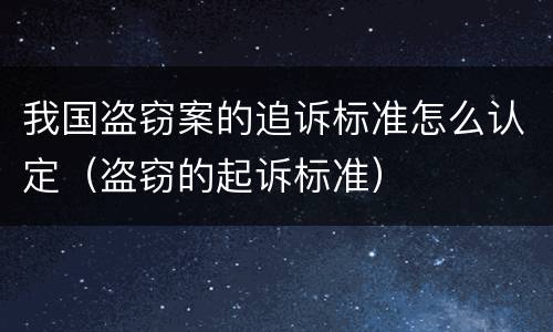 我国盗窃案的追诉标准怎么认定（盗窃的起诉标准）