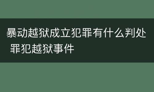 暴动越狱成立犯罪有什么判处 罪犯越狱事件
