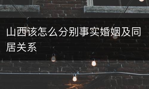 山西该怎么分别事实婚姻及同居关系