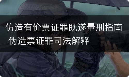 仿造有价票证罪既遂量刑指南 伪造票证罪司法解释