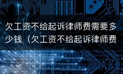 欠工资不给起诉律师费需要多少钱（欠工资不给起诉律师费需要多少钱才能立案）