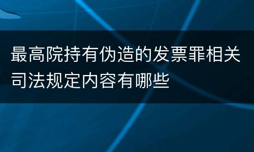 最高院持有伪造的发票罪相关司法规定内容有哪些
