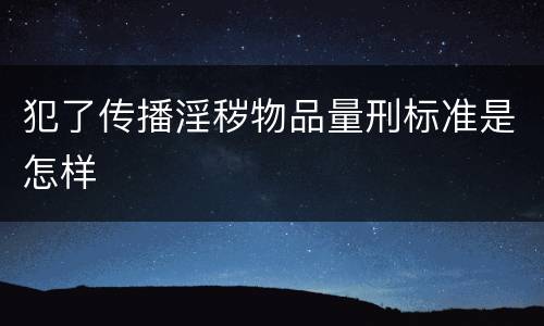 犯了传播淫秽物品量刑标准是怎样