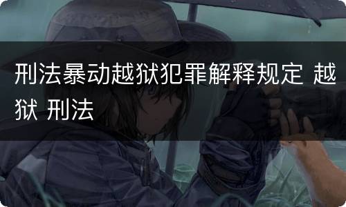 刑法暴动越狱犯罪解释规定 越狱 刑法