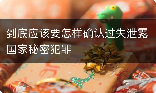 到底应该要怎样确认过失泄露国家秘密犯罪