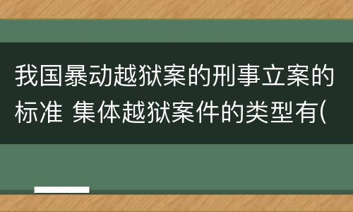我国暴动越狱案的刑事立案的标准 集体越狱案件的类型有(