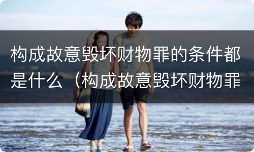 构成故意毁坏财物罪的条件都是什么（构成故意毁坏财物罪的条件都是什么）
