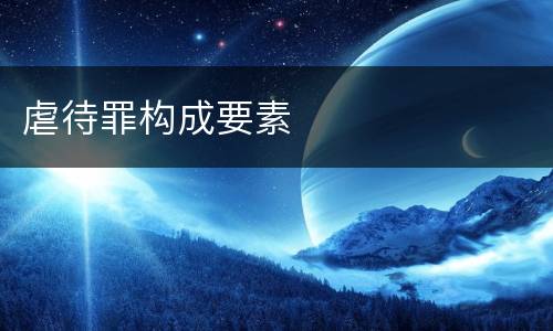 虐待罪构成要素