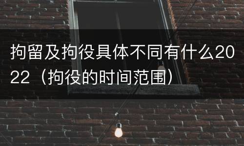 拘留及拘役具体不同有什么2022（拘役的时间范围）