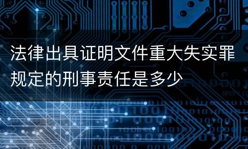 法律出具证明文件重大失实罪规定的刑事责任是多少