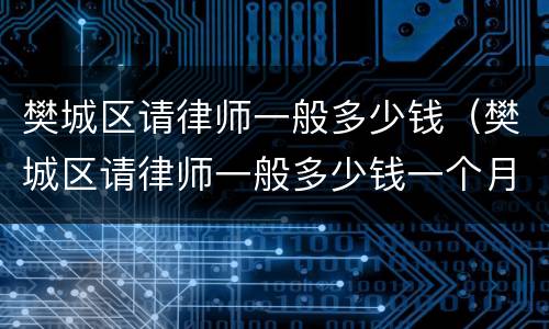 樊城区请律师一般多少钱（樊城区请律师一般多少钱一个月）