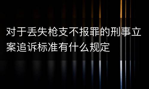 对于丢失枪支不报罪的刑事立案追诉标准有什么规定