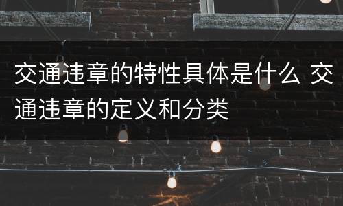 交通违章的特性具体是什么 交通违章的定义和分类