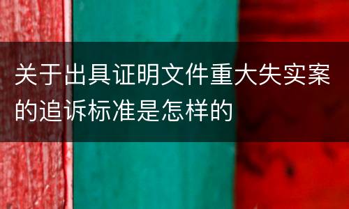 关于出具证明文件重大失实案的追诉标准是怎样的