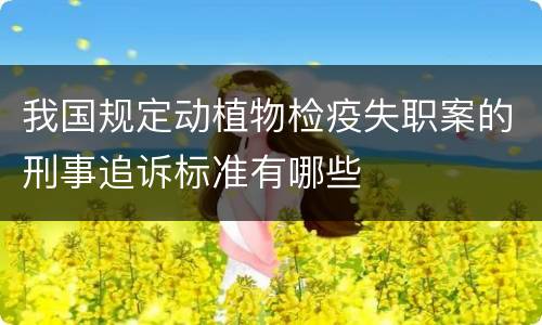 我国规定动植物检疫失职案的刑事追诉标准有哪些