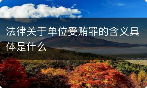 法律关于单位受贿罪的含义具体是什么