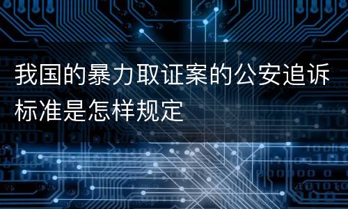 我国的暴力取证案的公安追诉标准是怎样规定