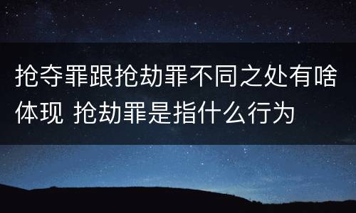 抢夺罪跟抢劫罪不同之处有啥体现 抢劫罪是指什么行为