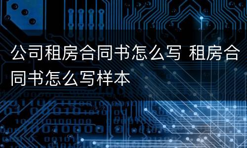 公司租房合同书怎么写 租房合同书怎么写样本