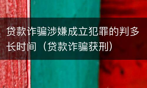 贷款诈骗涉嫌成立犯罪的判多长时间（贷款诈骗获刑）