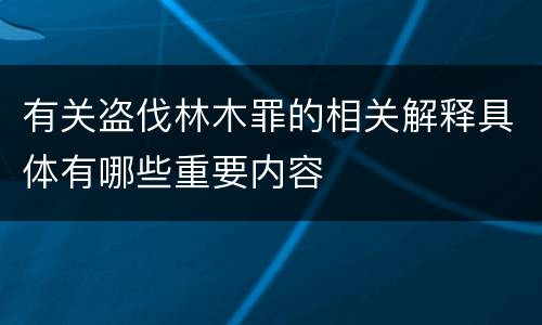 有关盗伐林木罪的相关解释具体有哪些重要内容