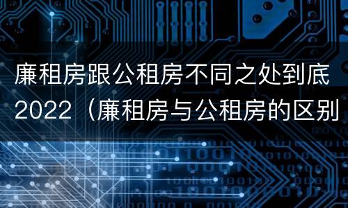 廉租房跟公租房不同之处到底2022（廉租房与公租房的区别在哪里）