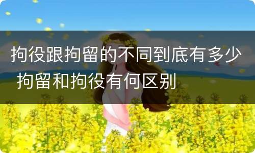 拘役跟拘留的不同到底有多少 拘留和拘役有何区别