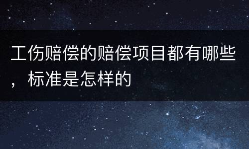 工伤赔偿的赔偿项目都有哪些，标准是怎样的