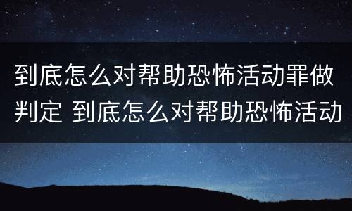 到底怎么对帮助恐怖活动罪做判定 到底怎么对帮助恐怖活动罪做判定呢