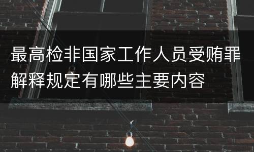 最高检非国家工作人员受贿罪解释规定有哪些主要内容