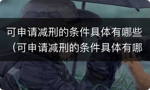 可申请减刑的条件具体有哪些（可申请减刑的条件具体有哪些呢）