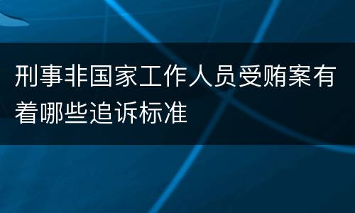 刑事非国家工作人员受贿案有着哪些追诉标准