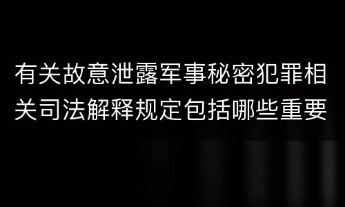 有关故意泄露军事秘密犯罪相关司法解释规定包括哪些重要内容