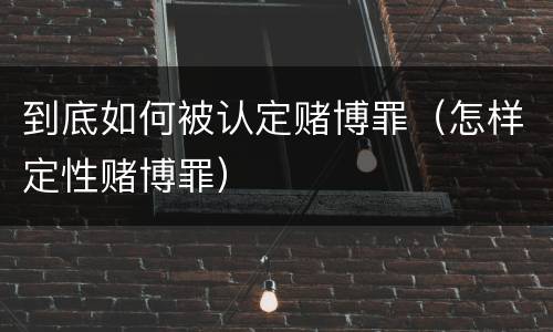 到底如何被认定赌博罪（怎样定性赌博罪）