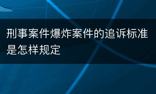 刑事案件爆炸案件的追诉标准是怎样规定