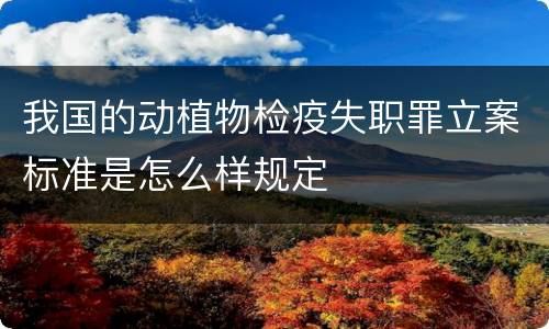 我国的动植物检疫失职罪立案标准是怎么样规定