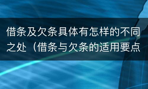 借条及欠条具体有怎样的不同之处（借条与欠条的适用要点）
