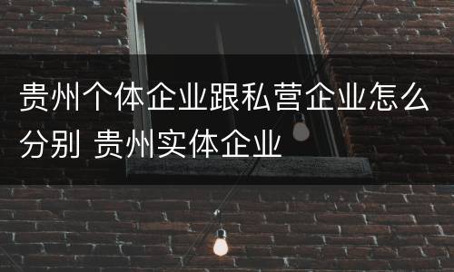 贵州个体企业跟私营企业怎么分别 贵州实体企业
