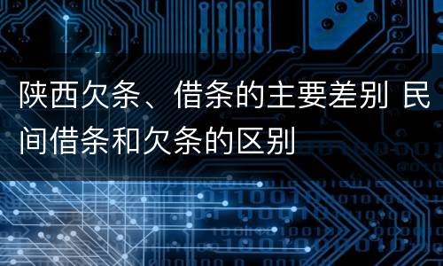 陕西欠条、借条的主要差别 民间借条和欠条的区别
