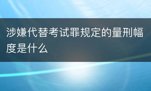 涉嫌代替考试罪规定的量刑幅度是什么