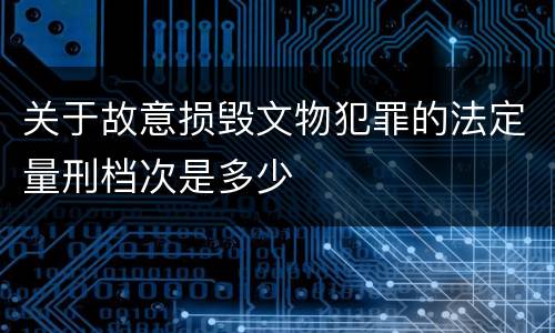 关于故意损毁文物犯罪的法定量刑档次是多少