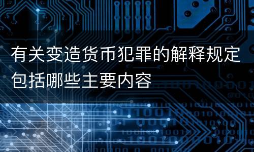 有关变造货币犯罪的解释规定包括哪些主要内容