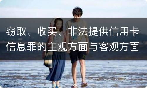 窃取、收买、非法提供信用卡信息罪的主观方面与客观方面