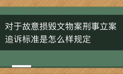 对于故意损毁文物案刑事立案追诉标准是怎么样规定